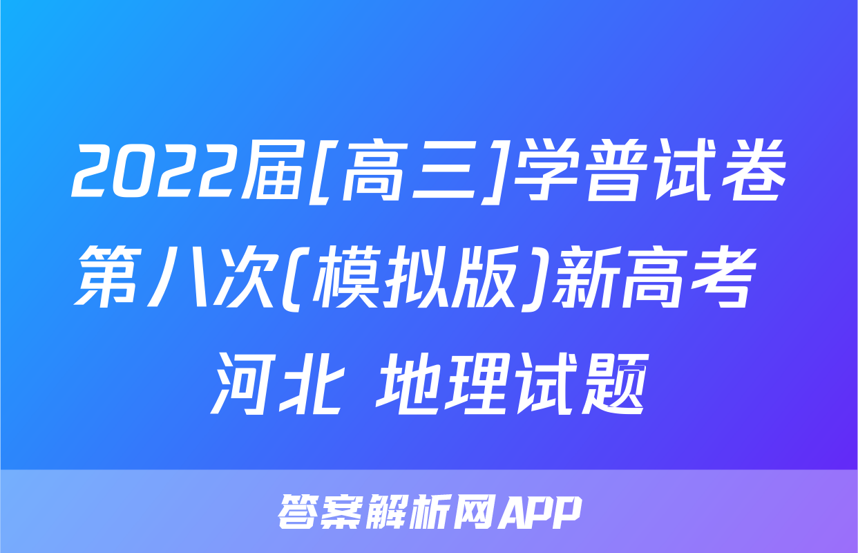 2022届[高三]学普试卷第八次(模拟版)新高考 河北 地理试题