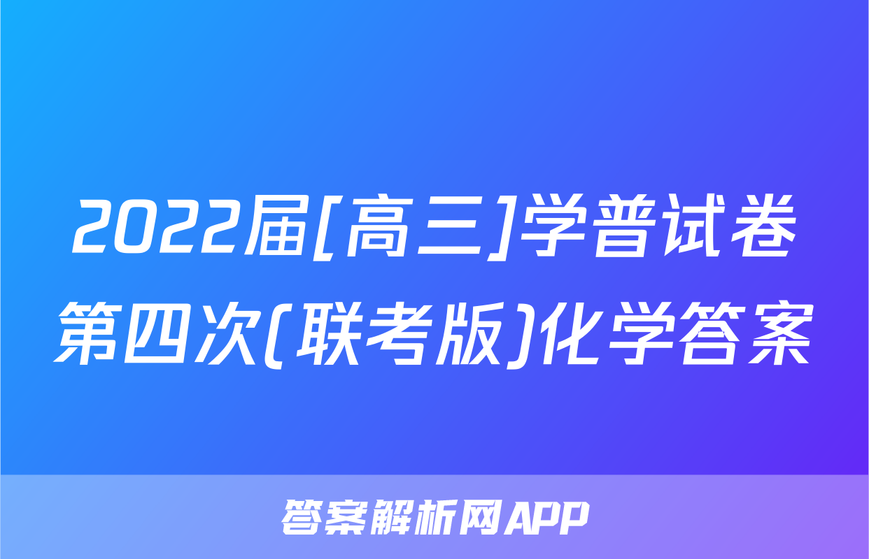 2022届[高三]学普试卷第四次(联考版)化学答案