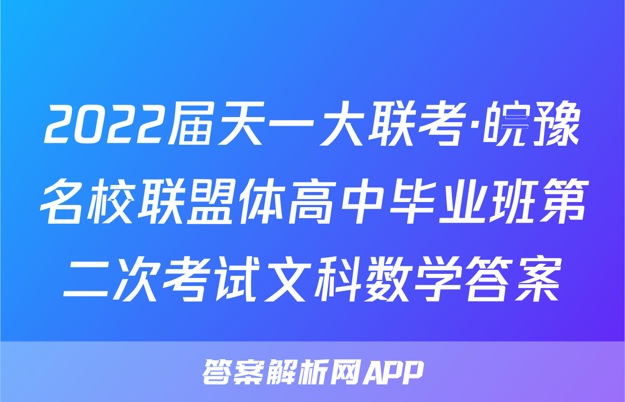 2022届天一大联考·皖豫名校联盟体高中毕业班第二次考试文科数学答案