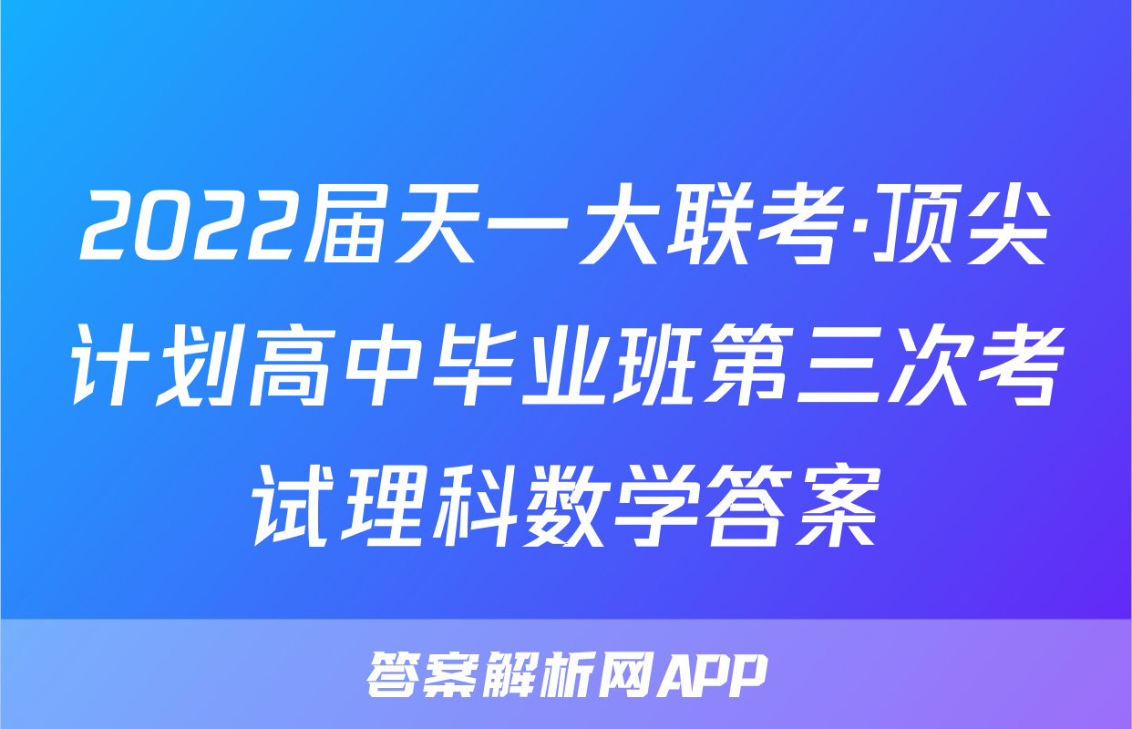 2022届天一大联考·顶尖计划高中毕业班第三次考试理科数学答案