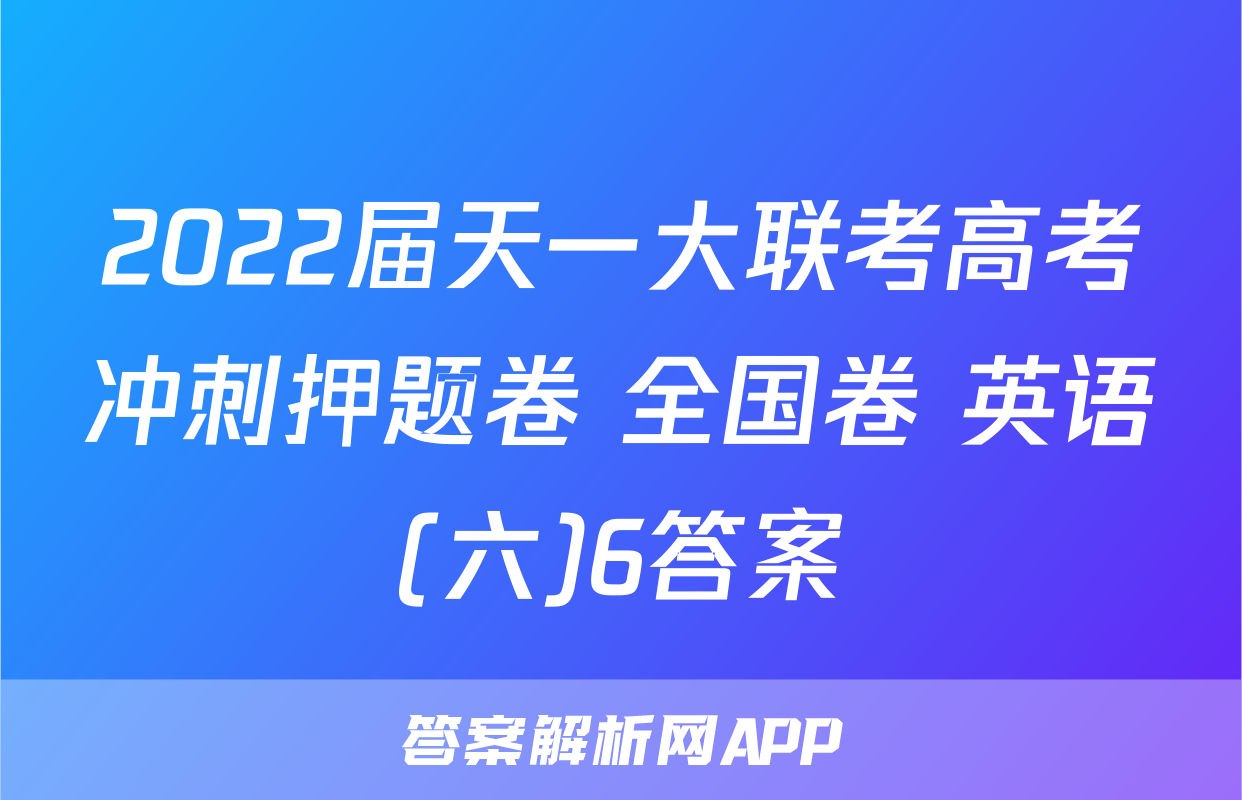 2022届天一大联考高考冲刺押题卷 全国卷 英语(六)6答案