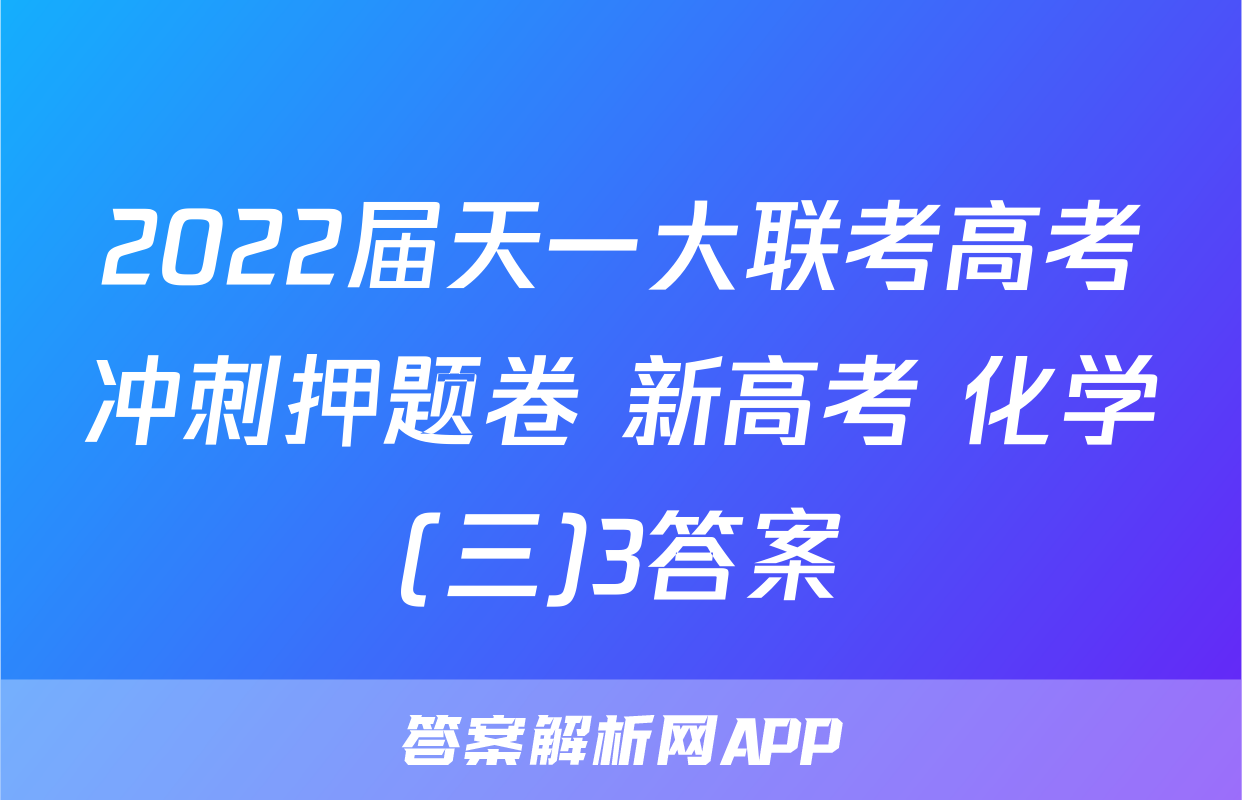 2022届天一大联考高考冲刺押题卷 新高考 化学(三)3答案