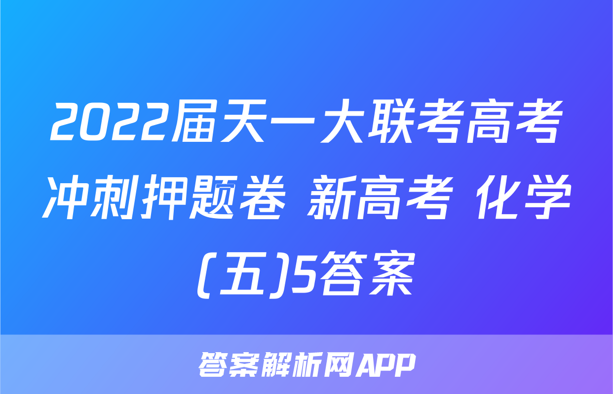 2022届天一大联考高考冲刺押题卷 新高考 化学(五)5答案