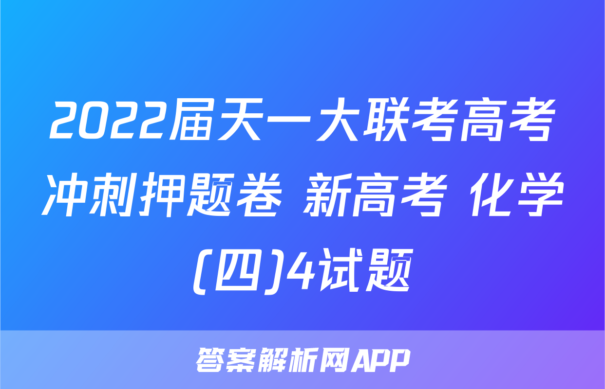 2022届天一大联考高考冲刺押题卷 新高考 化学(四)4试题