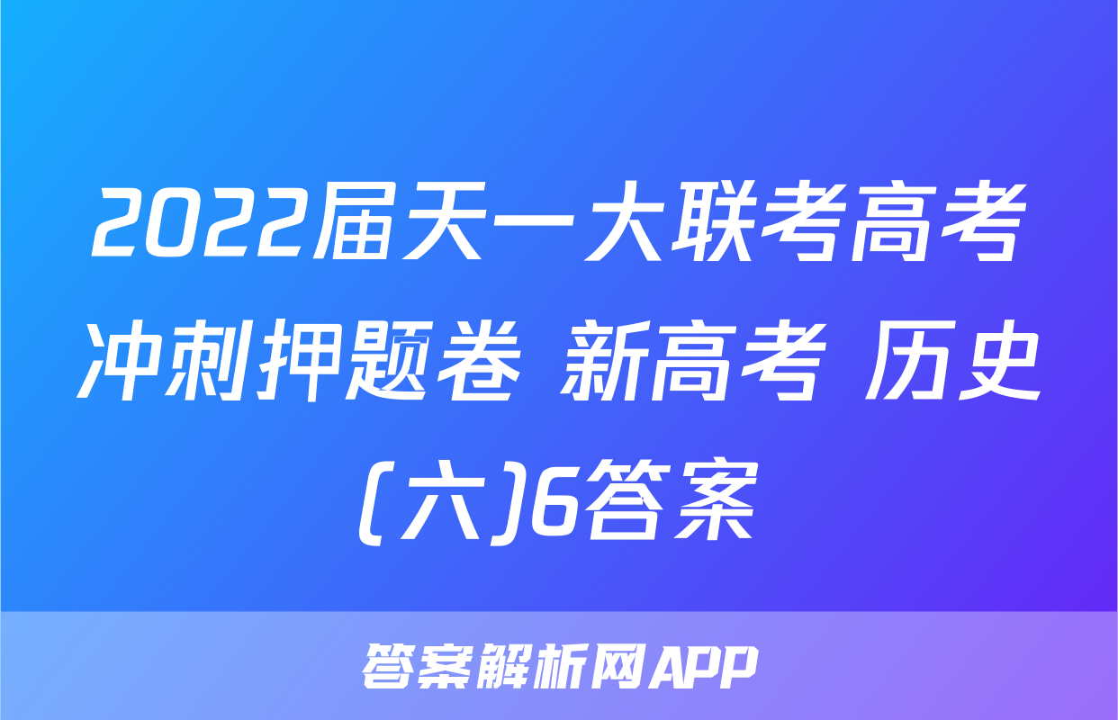 2022届天一大联考高考冲刺押题卷 新高考 历史(六)6答案