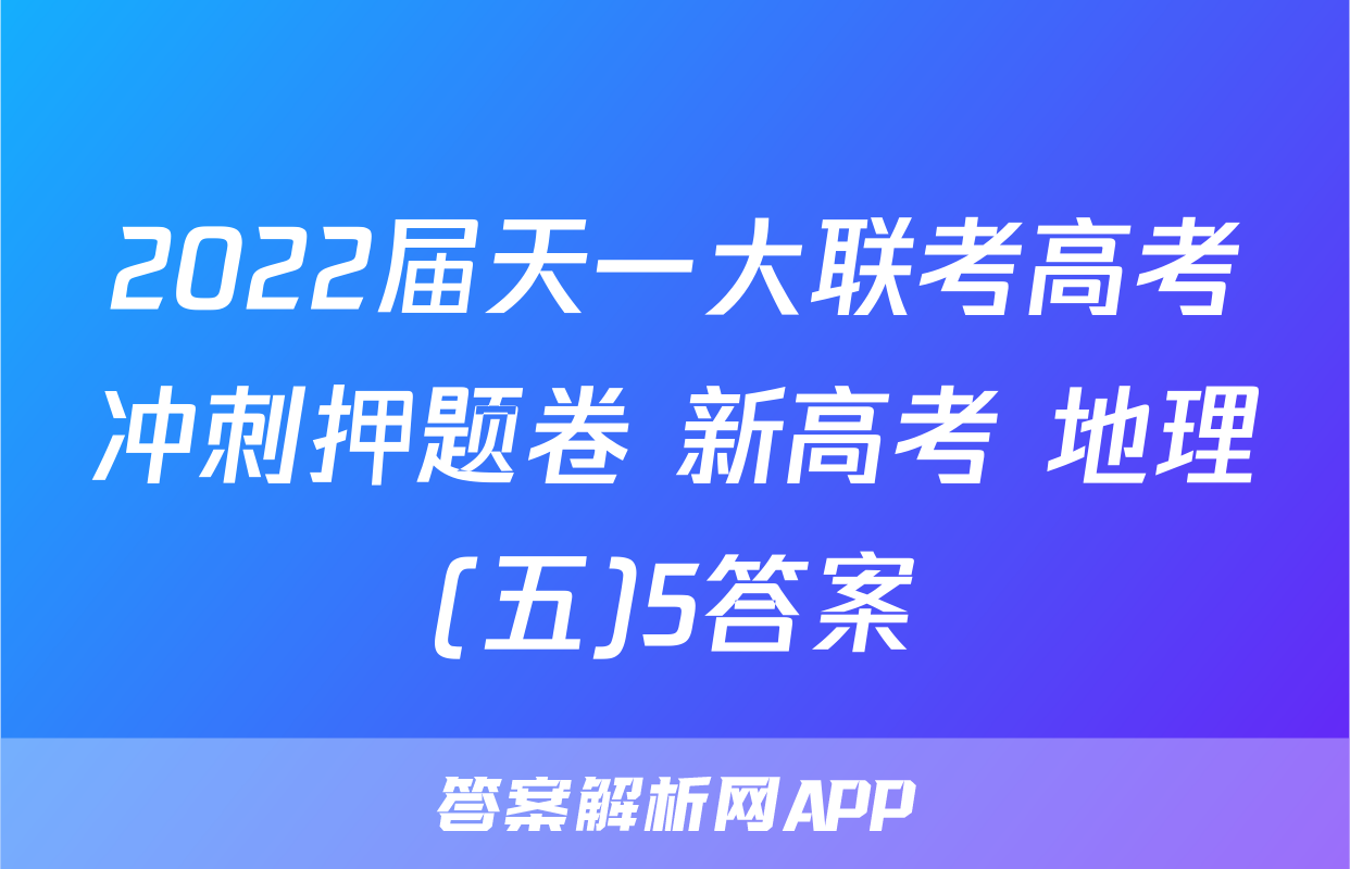 2022届天一大联考高考冲刺押题卷 新高考 地理(五)5答案