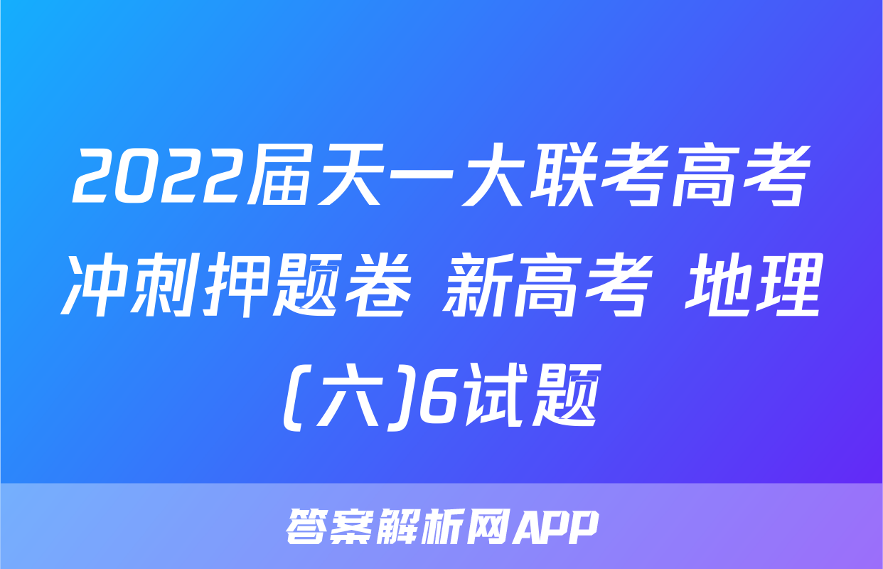 2022届天一大联考高考冲刺押题卷 新高考 地理(六)6试题