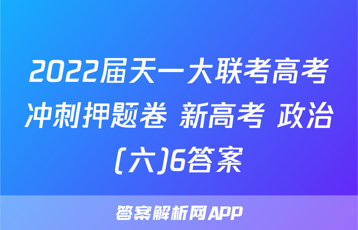 2022届天一大联考高考冲刺押题卷 新高考 政治(六)6答案