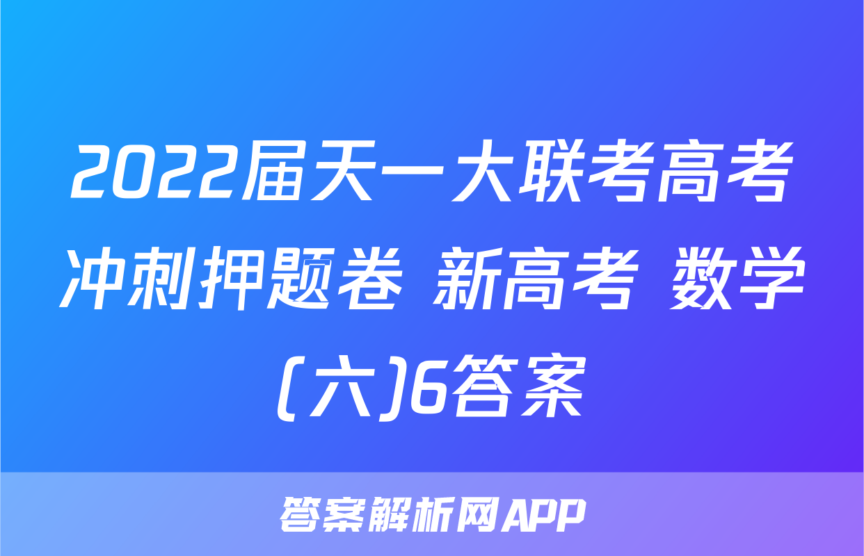 2022届天一大联考高考冲刺押题卷 新高考 数学(六)6答案