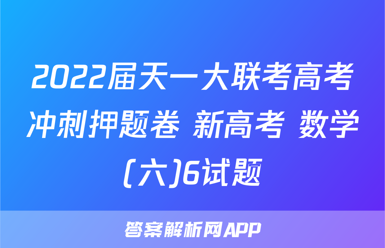 2022届天一大联考高考冲刺押题卷 新高考 数学(六)6试题