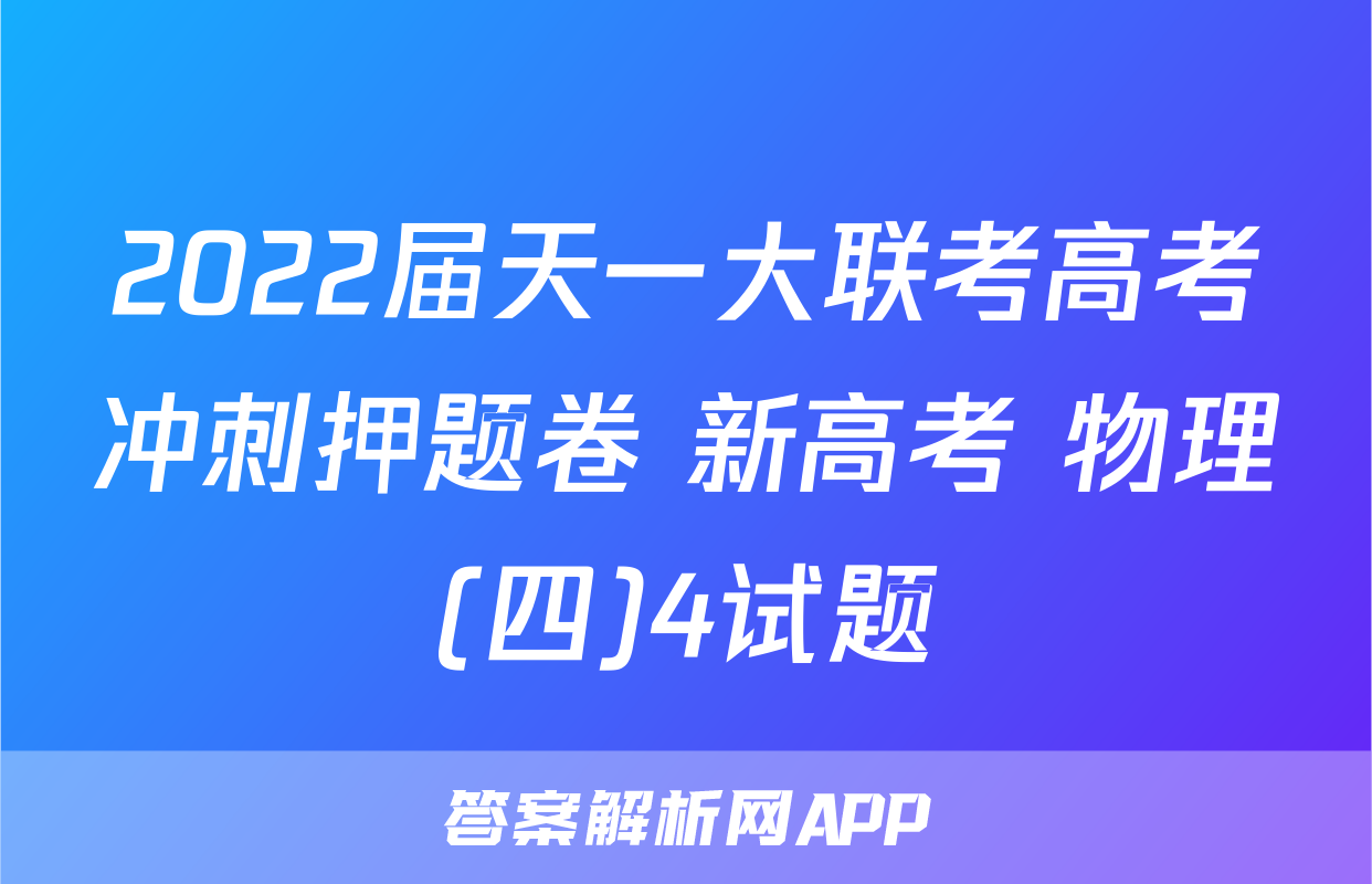 2022届天一大联考高考冲刺押题卷 新高考 物理(四)4试题