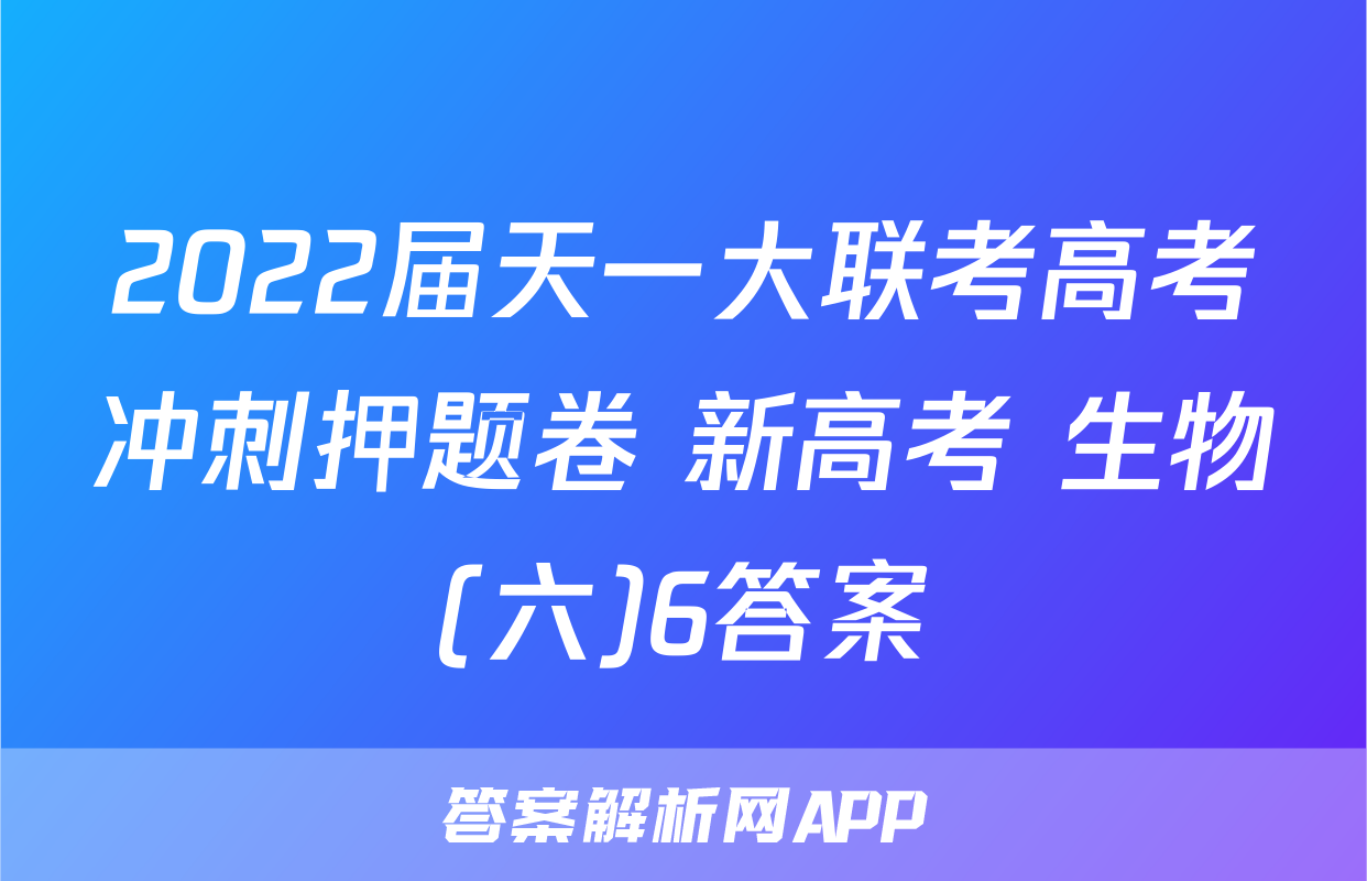 2022届天一大联考高考冲刺押题卷 新高考 生物(六)6答案