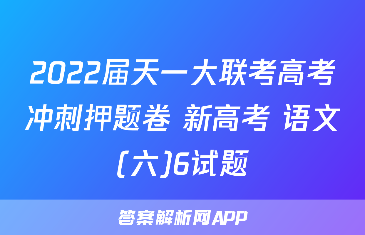2022届天一大联考高考冲刺押题卷 新高考 语文(六)6试题