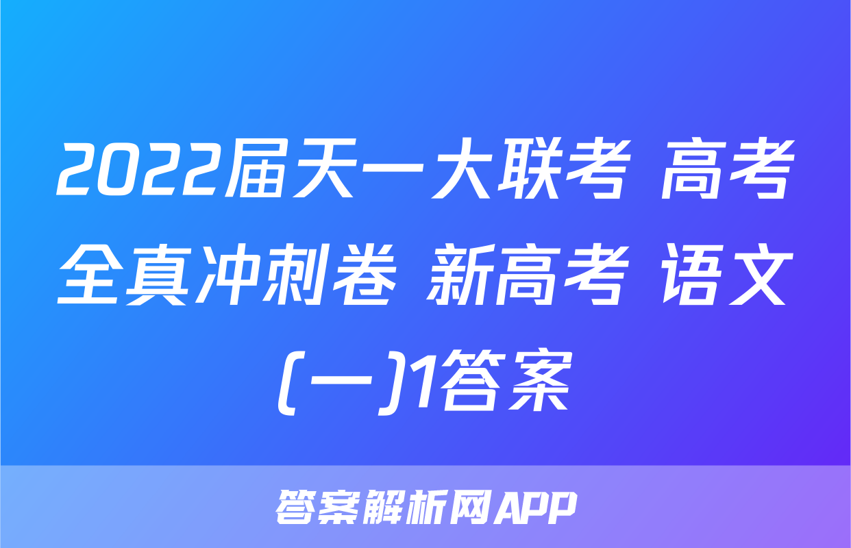 2022届天一大联考 高考全真冲刺卷 新高考 语文(一)1答案