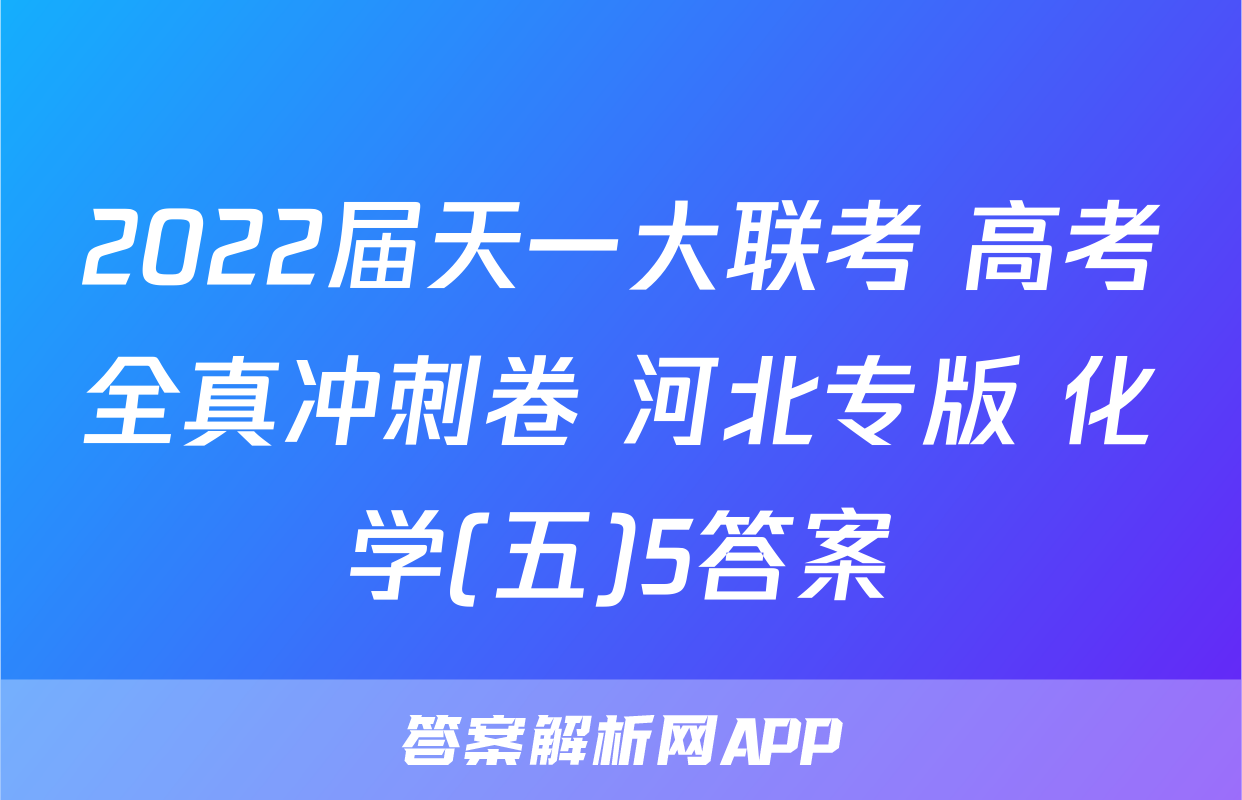 2022届天一大联考 高考全真冲刺卷 河北专版 化学(五)5答案