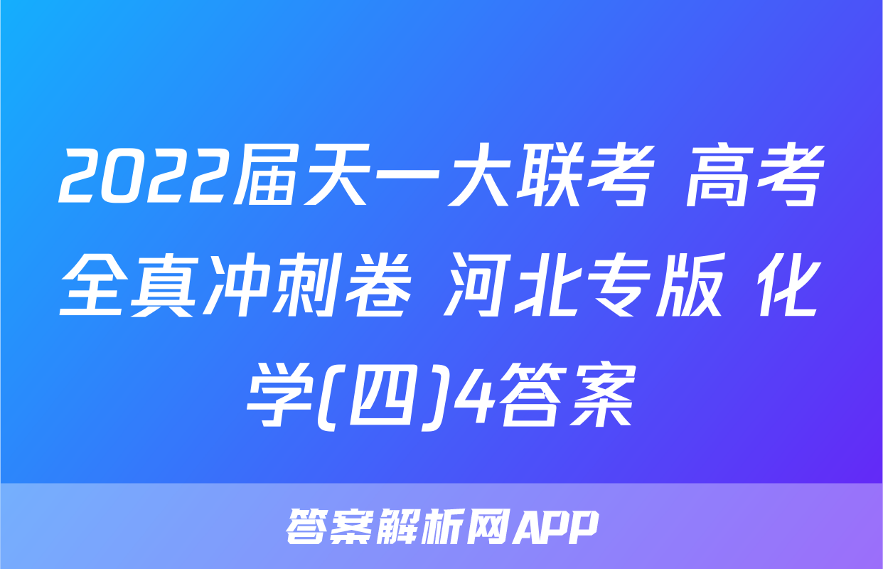 2022届天一大联考 高考全真冲刺卷 河北专版 化学(四)4答案