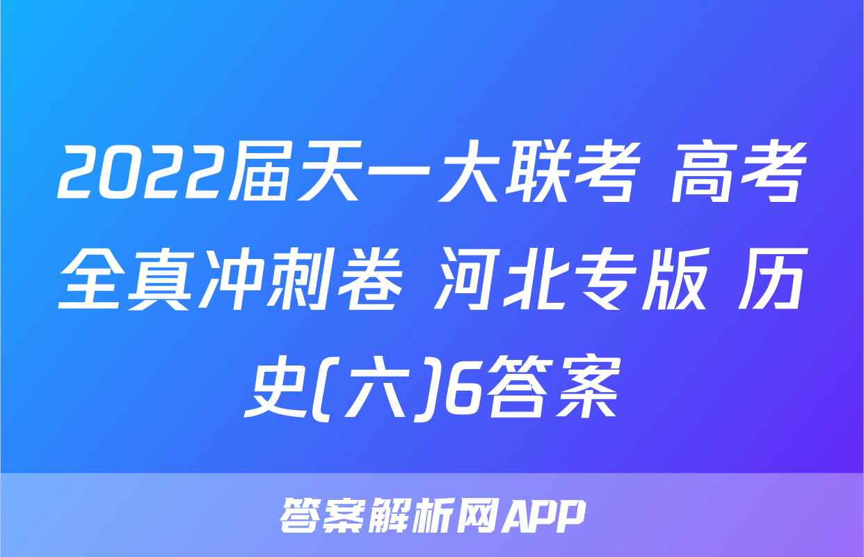2022届天一大联考 高考全真冲刺卷 河北专版 历史(六)6答案