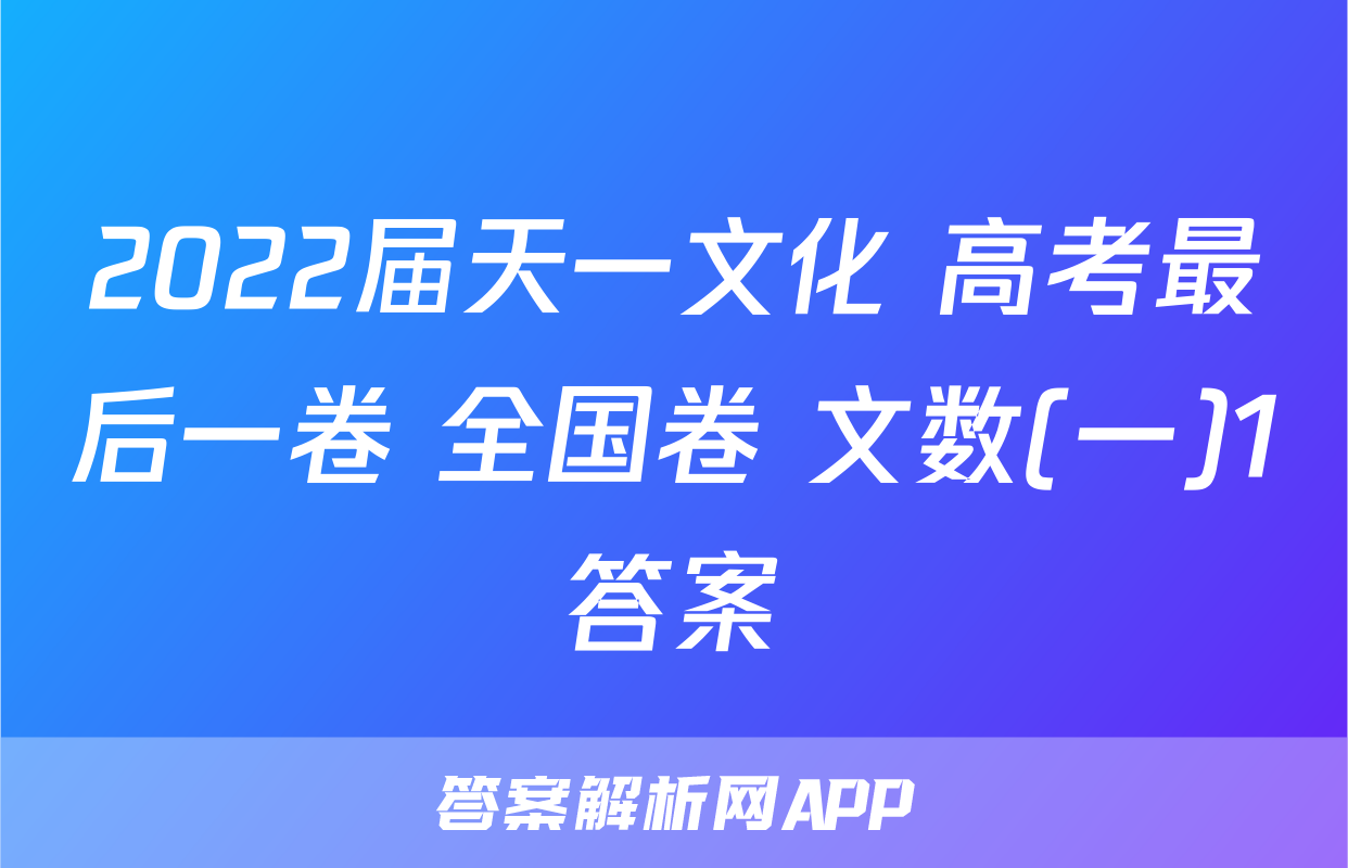 2022届天一文化 高考最后一卷 全国卷 文数(一)1答案