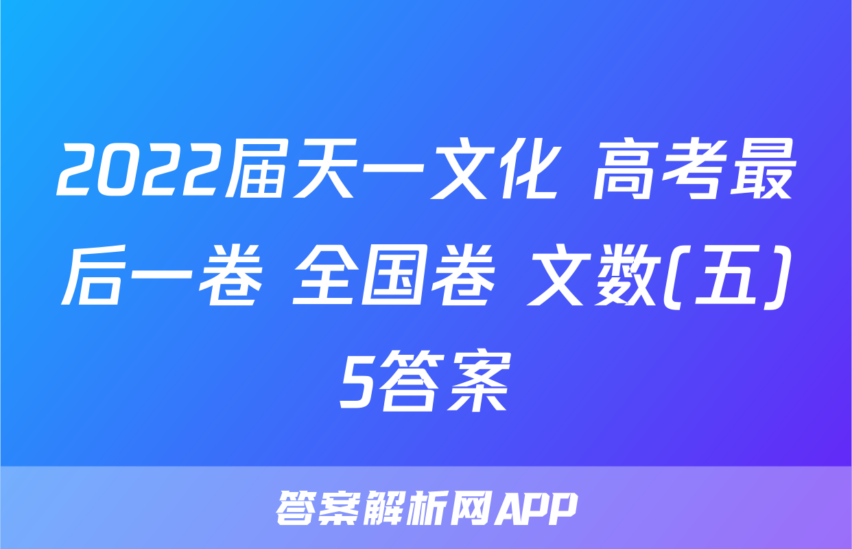 2022届天一文化 高考最后一卷 全国卷 文数(五)5答案