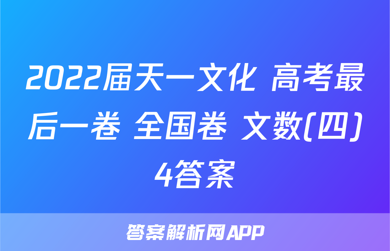 2022届天一文化 高考最后一卷 全国卷 文数(四)4答案