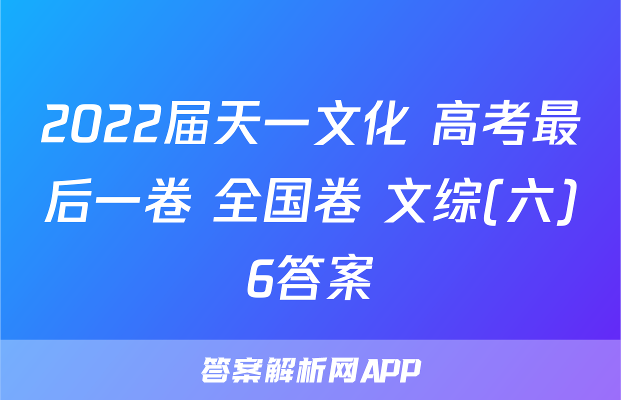 2022届天一文化 高考最后一卷 全国卷 文综(六)6答案