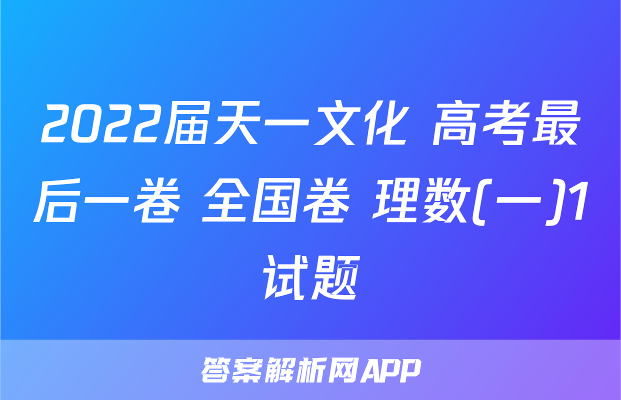 2022届天一文化 高考最后一卷 全国卷 理数(一)1试题