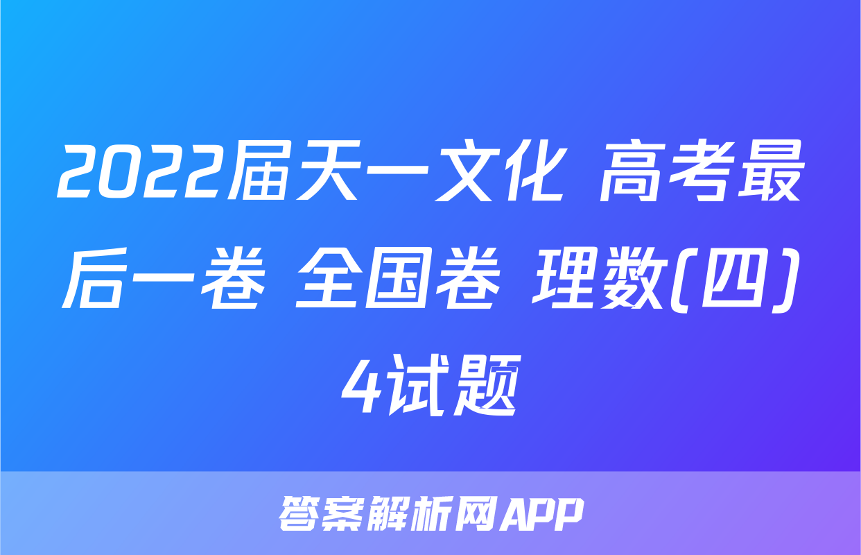 2022届天一文化 高考最后一卷 全国卷 理数(四)4试题