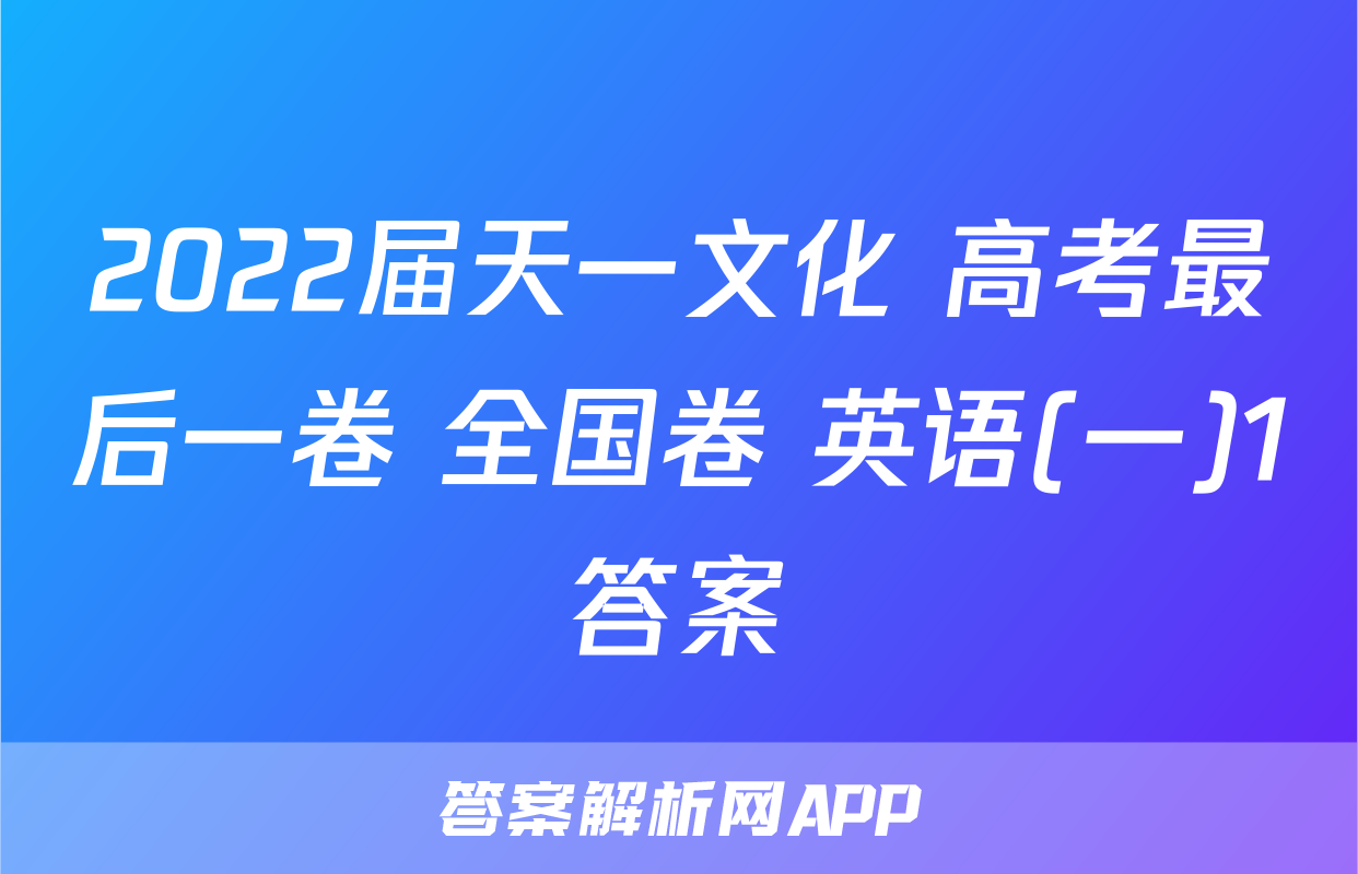 2022届天一文化 高考最后一卷 全国卷 英语(一)1答案