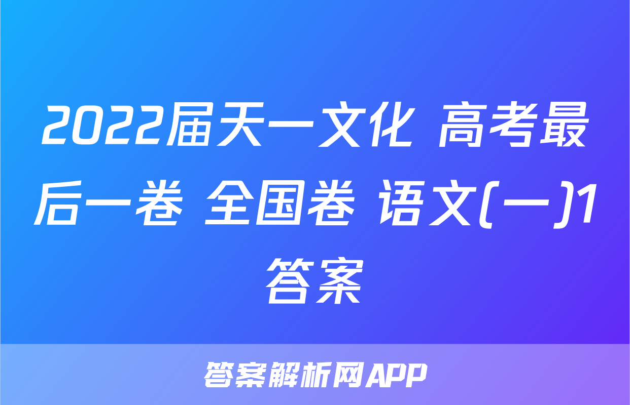 2022届天一文化 高考最后一卷 全国卷 语文(一)1答案