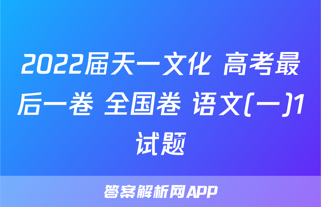 2022届天一文化 高考最后一卷 全国卷 语文(一)1试题