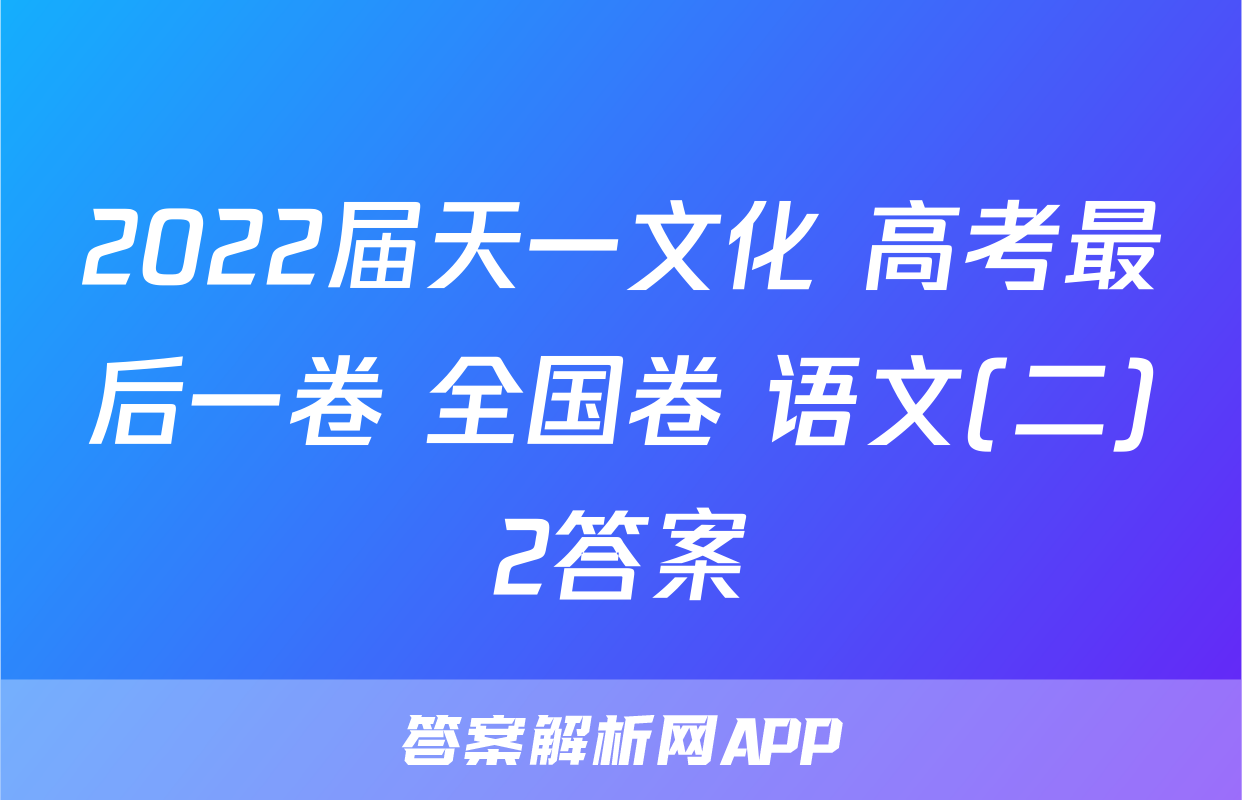 2022届天一文化 高考最后一卷 全国卷 语文(二)2答案