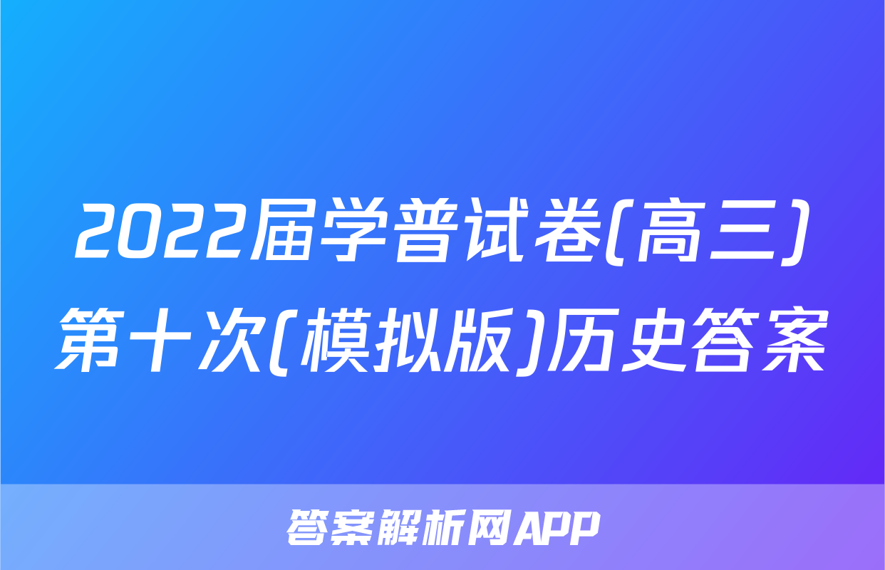 2022届学普试卷(高三)第十次(模拟版)历史答案