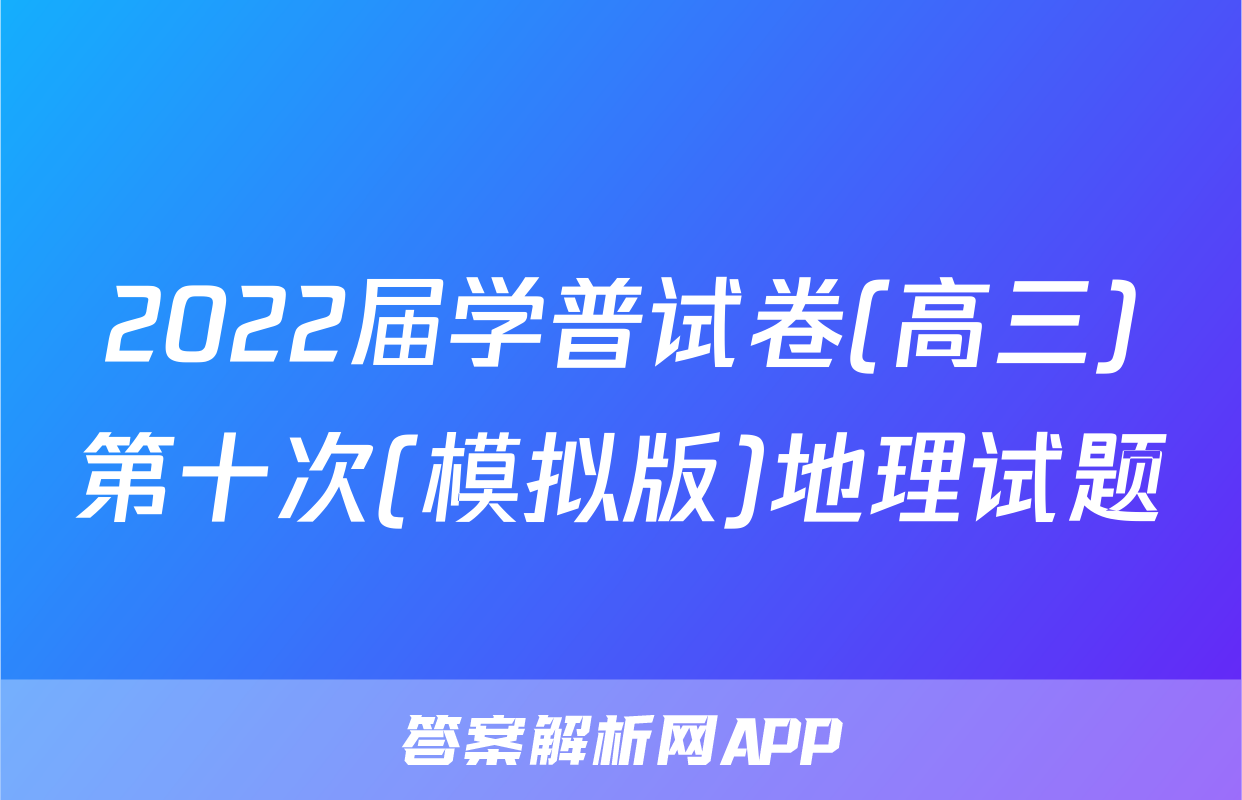 2022届学普试卷(高三)第十次(模拟版)地理试题