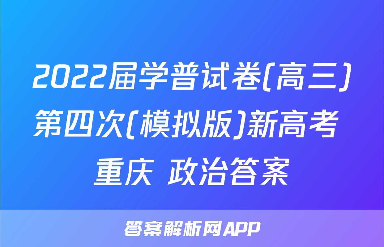 2022届学普试卷(高三)第四次(模拟版)新高考 重庆 政治答案