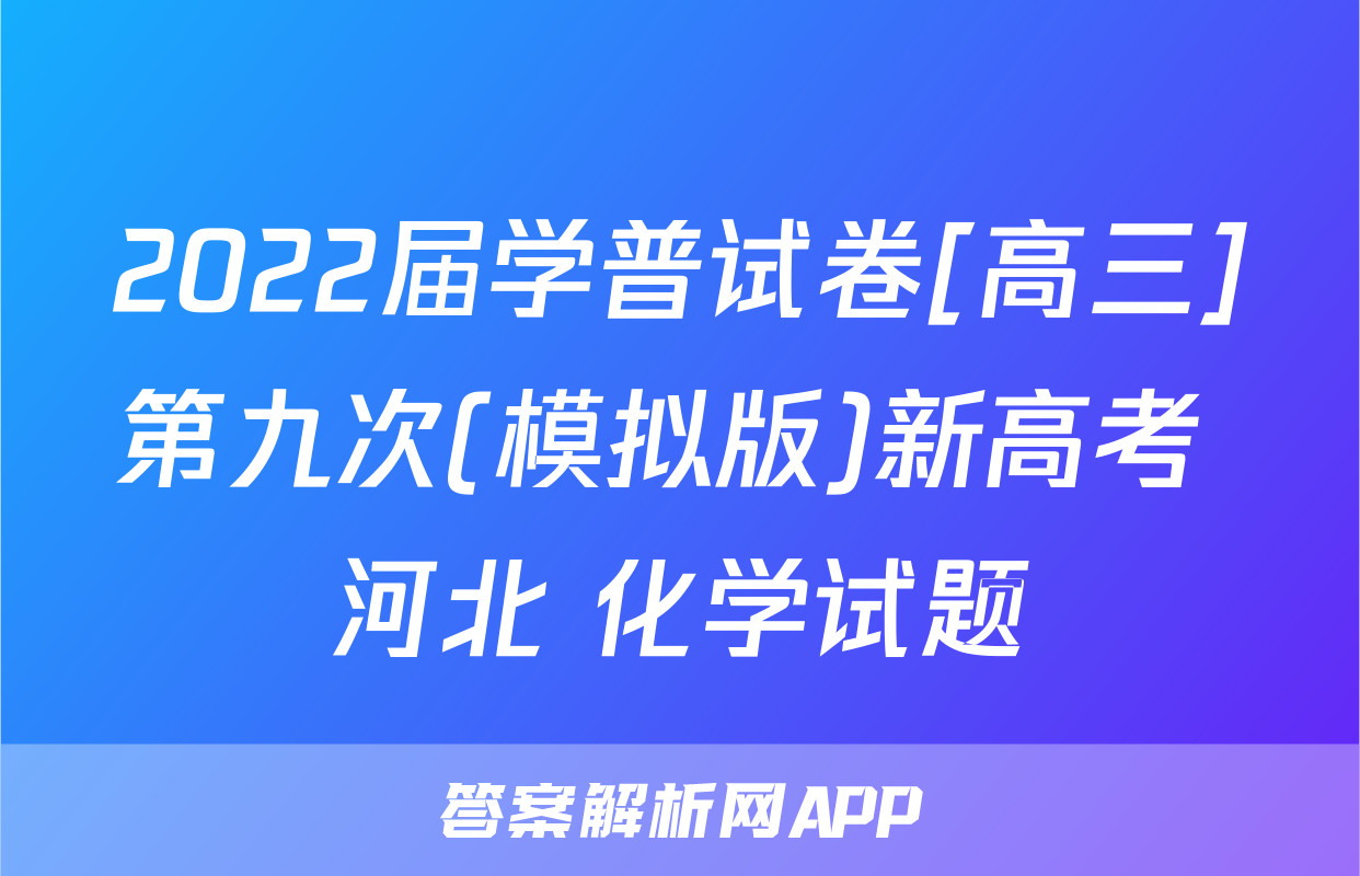 2022届学普试卷[高三]第九次(模拟版)新高考 河北 化学试题