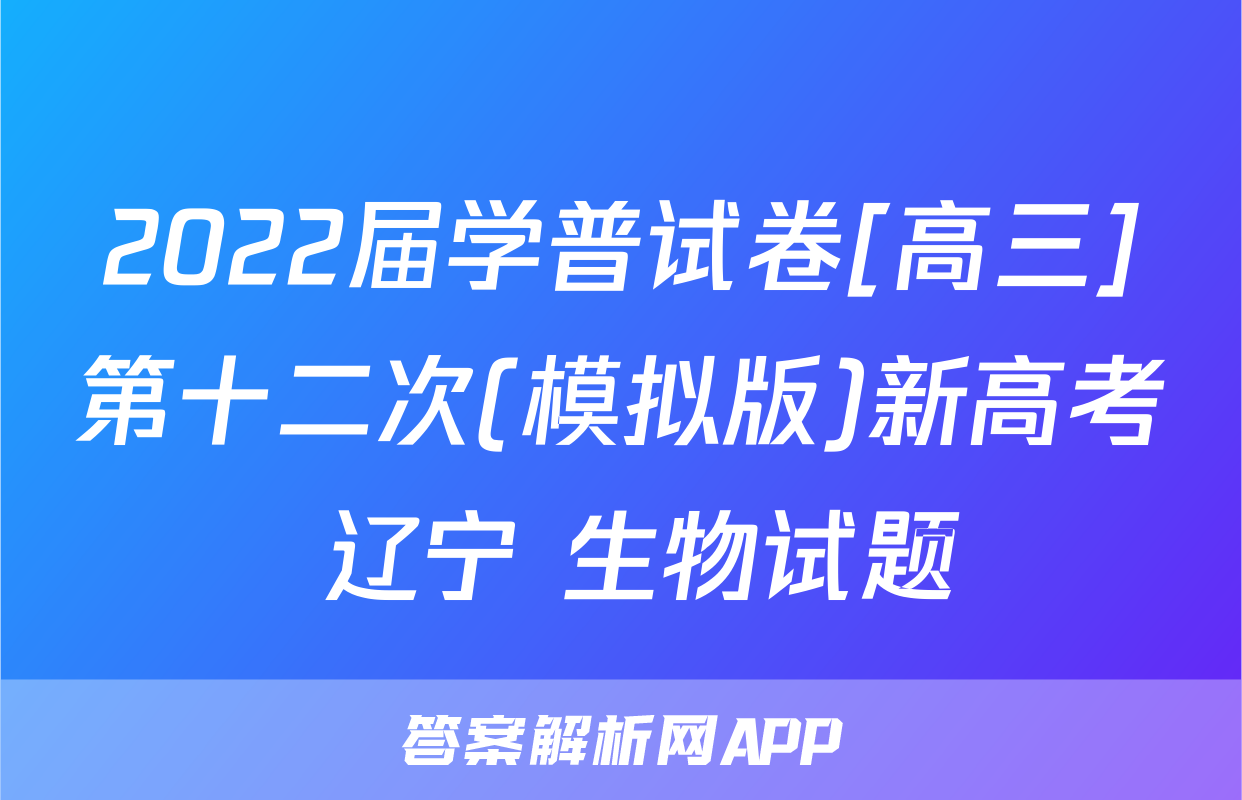 2022届学普试卷[高三]第十二次(模拟版)新高考 辽宁 生物试题