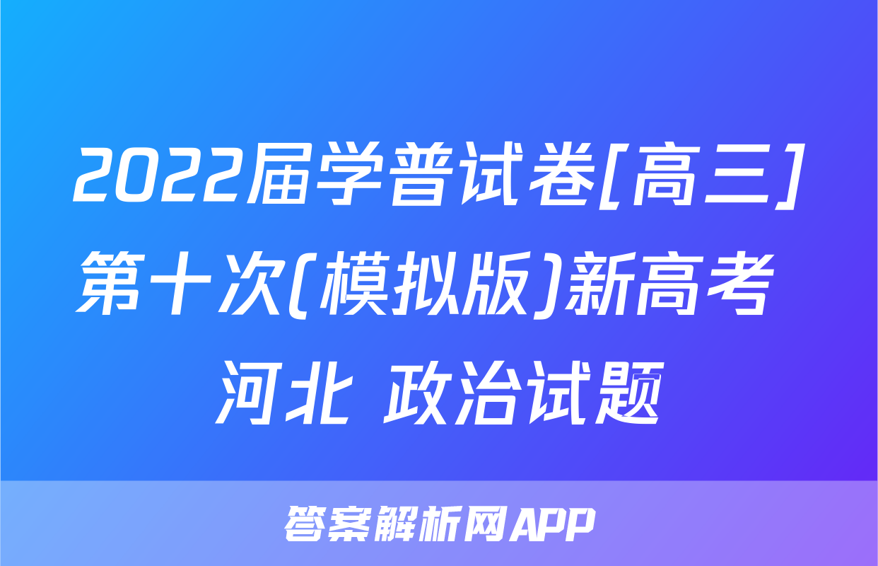 2022届学普试卷[高三]第十次(模拟版)新高考 河北 政治试题