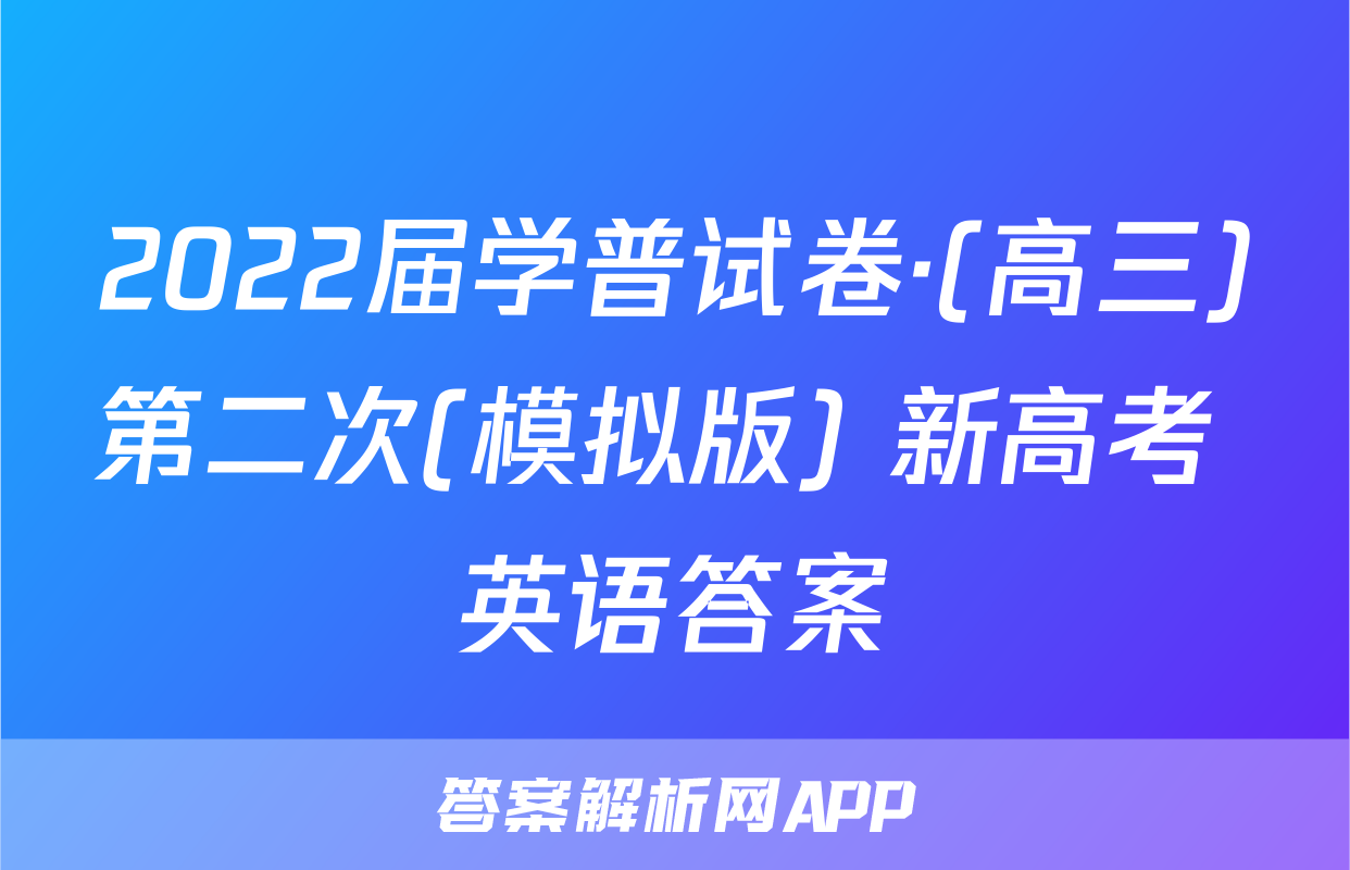 2022届学普试卷·(高三)第二次(模拟版) 新高考 英语答案