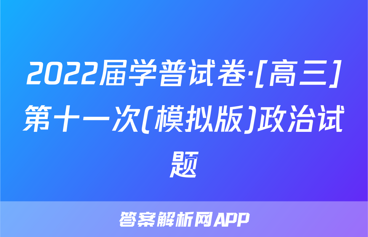 2022届学普试卷·[高三]第十一次(模拟版)政治试题