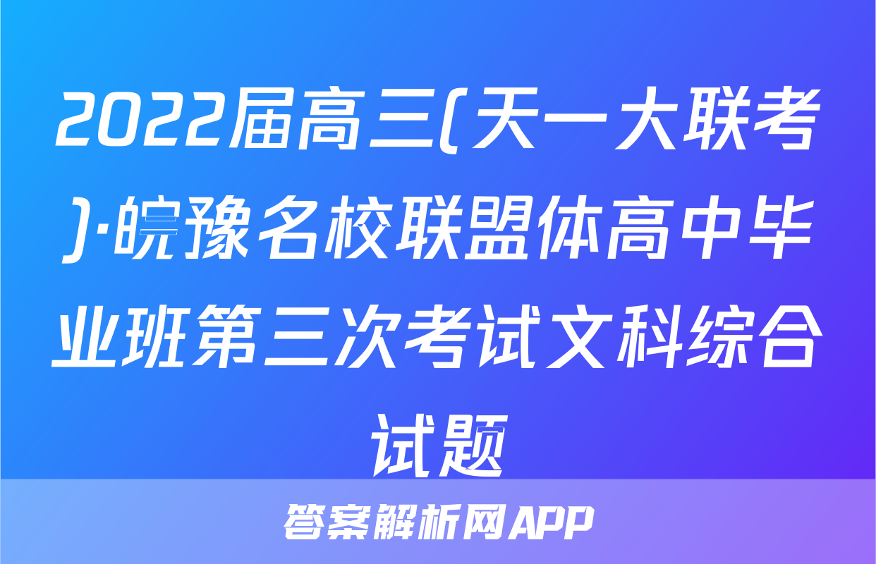 2022届高三(天一大联考)·皖豫名校联盟体高中毕业班第三次考试文科综合试题