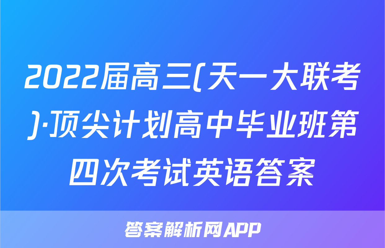 2022届高三(天一大联考)·顶尖计划高中毕业班第四次考试英语答案