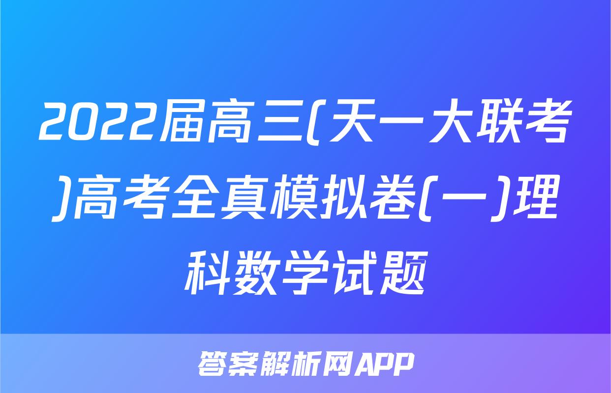 2022届高三(天一大联考)高考全真模拟卷(一)理科数学试题