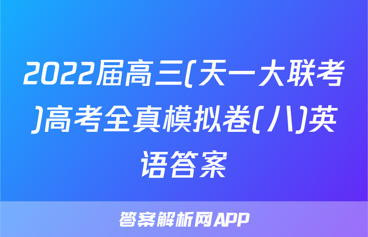 2022届高三(天一大联考)高考全真模拟卷(八)英语答案