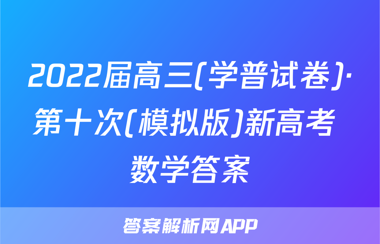 2022届高三(学普试卷)·第十次(模拟版)新高考 数学答案