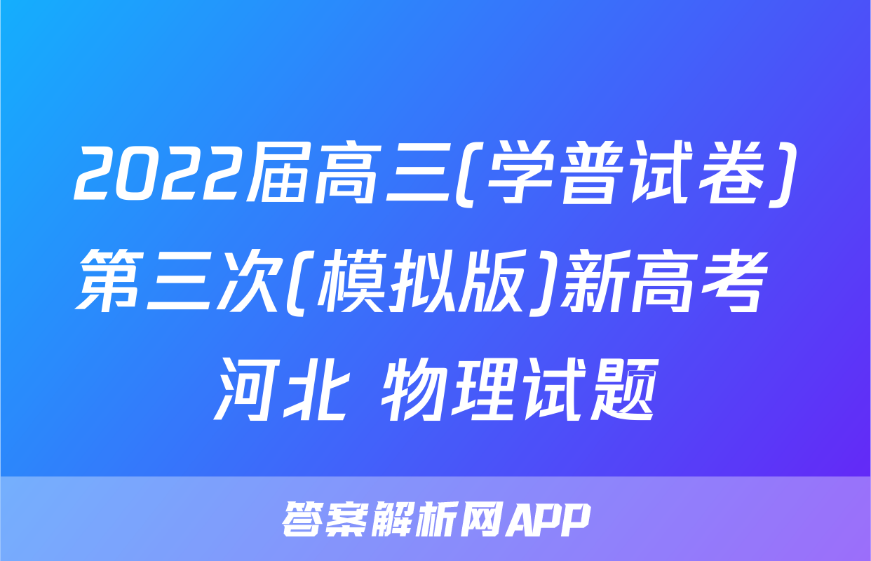2022届高三(学普试卷)第三次(模拟版)新高考 河北 物理试题
