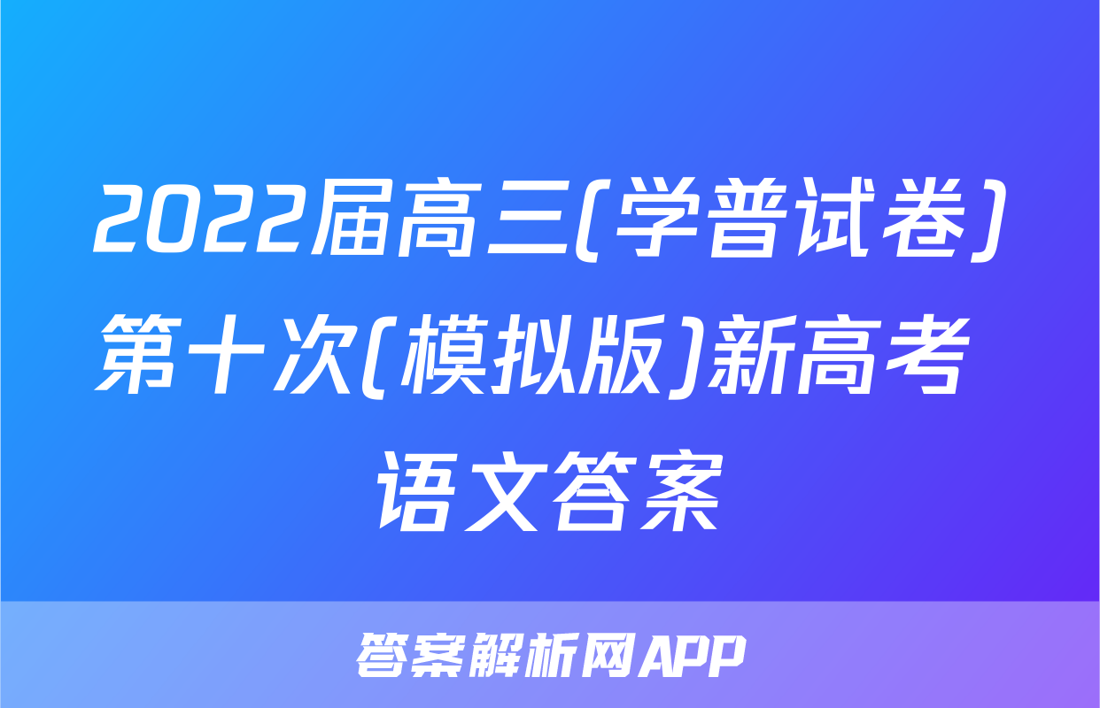 2022届高三(学普试卷)第十次(模拟版)新高考 语文答案