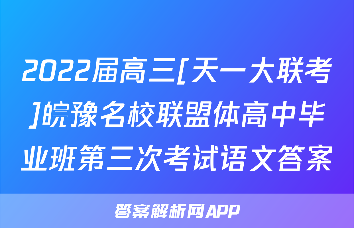 2022届高三[天一大联考]皖豫名校联盟体高中毕业班第三次考试语文答案