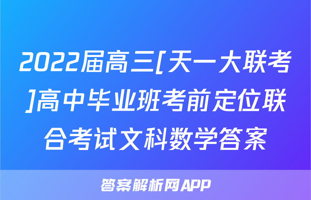 2022届高三[天一大联考]高中毕业班考前定位联合考试文科数学答案