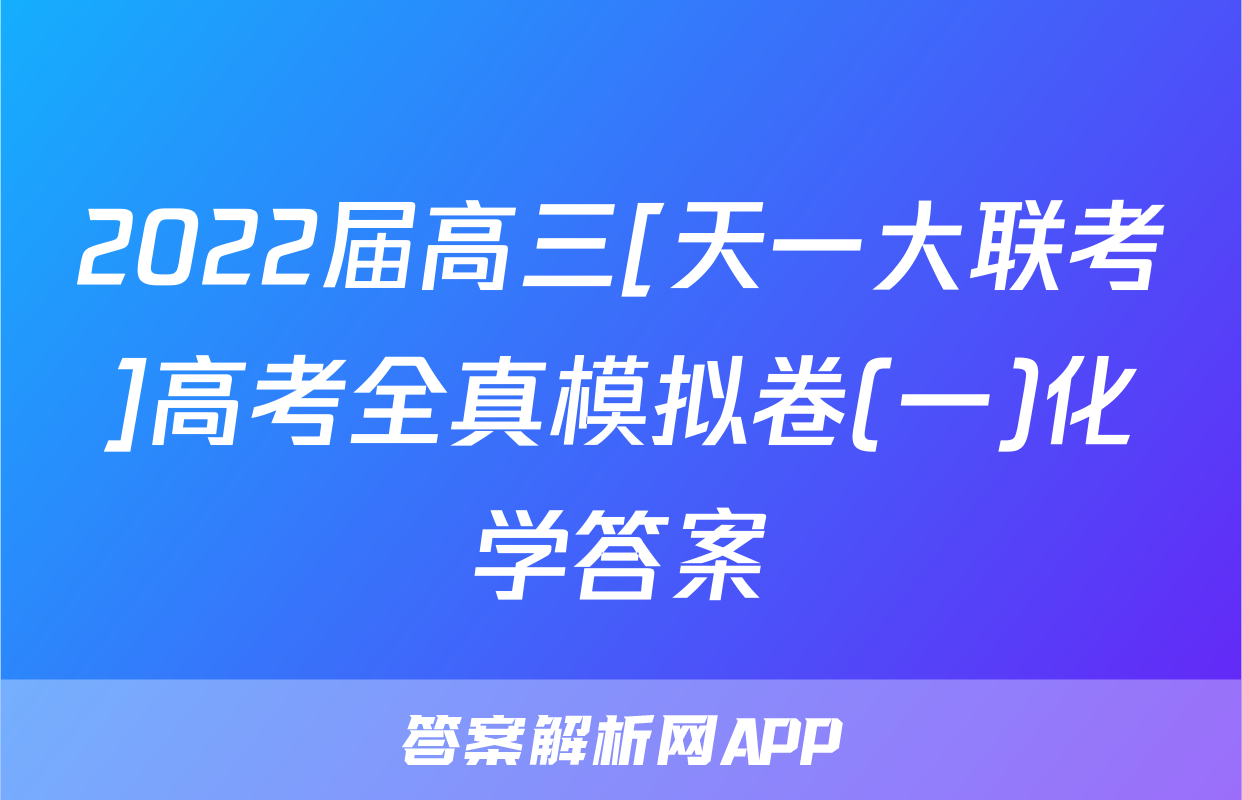 2022届高三[天一大联考]高考全真模拟卷(一)化学答案