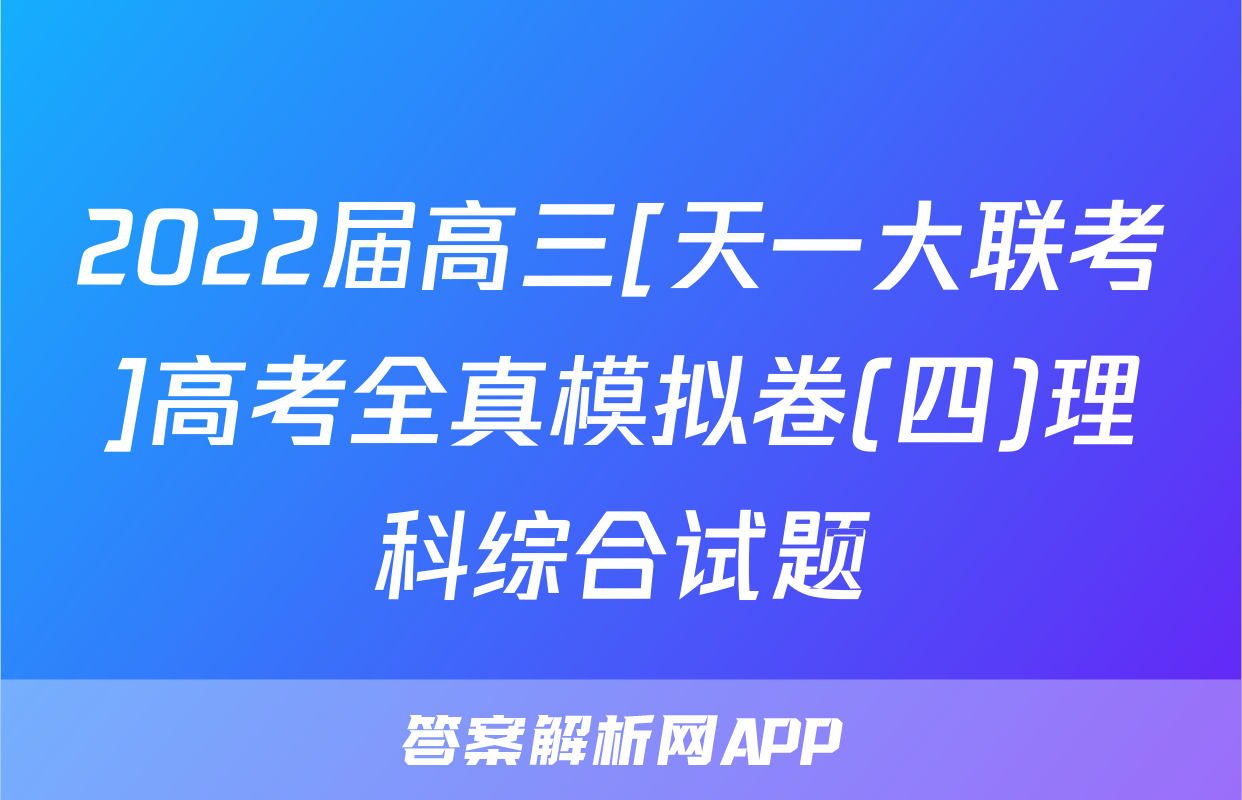 2022届高三[天一大联考]高考全真模拟卷(四)理科综合试题